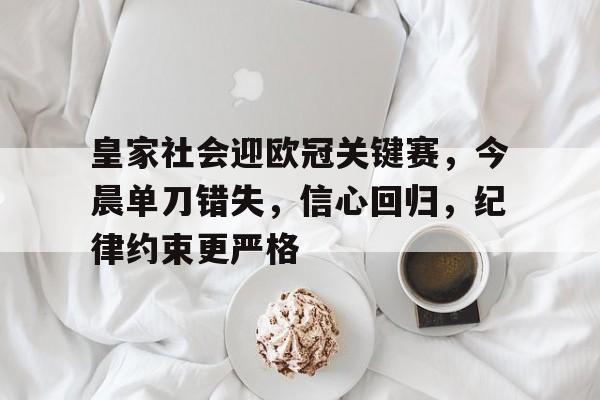 od体育官网-皇家社会迎欧冠关键赛，今晨单刀错失，信心回归，纪律约束更严格的简单介绍